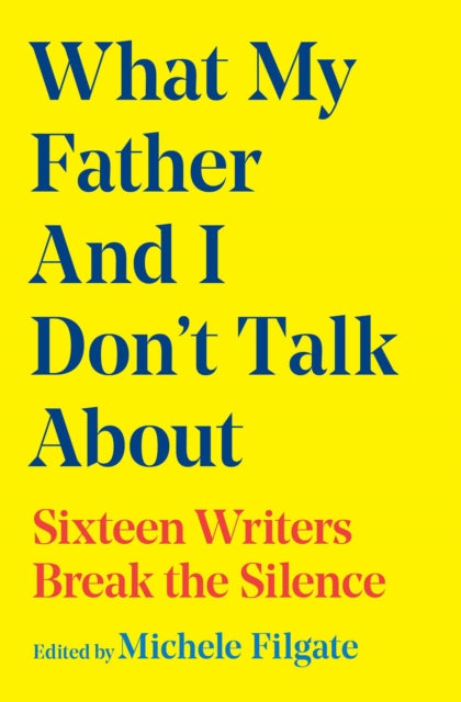 What My Father and I Don't Talk About : Sixteen Writers Break the Silence Volume 2 - Michele Filgate