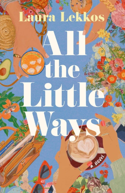 All the Little Ways : A Novel - Laura Lekkos