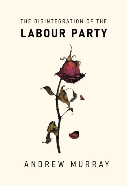 The Disintegration of the Labour Party - Andrew Murray