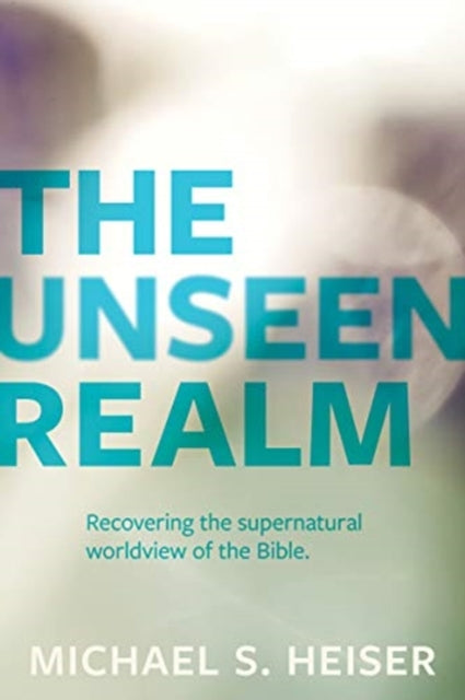 The Unseen Realm -Recovering the Supernatural Worldview of the Bible