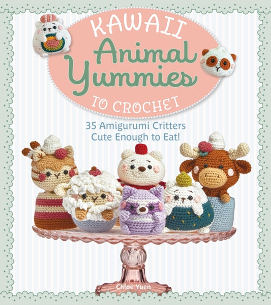 Kawaii Animal Yummies to Crochet : 35 Amigurumi Critters Cute Enough to Eat! - Chloe Yuen