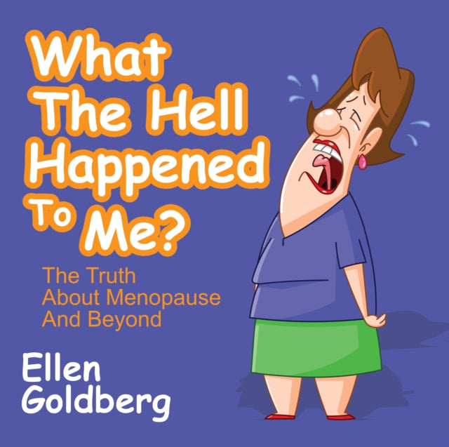 What The Hell Happened to Me?: The Truth About Menopause and Beyond : The Truth About Menopause and Beyond - Ellen Goldberg