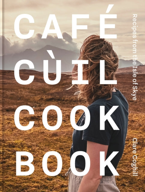 Cafe Cuil Cookbook : Recipes from the Isle of Skye - Clare Coghill