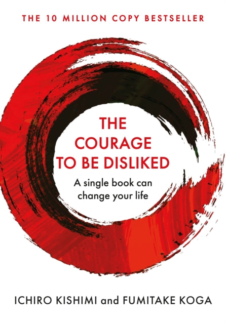 The Courage To Be Disliked : The life changing multi-million copy global bestseller - Ichiro Kishimi
