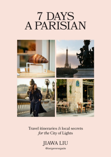 7 Days a Parisian : Travel itineraries and local secrets for the City of Lights - Jiawa Liu