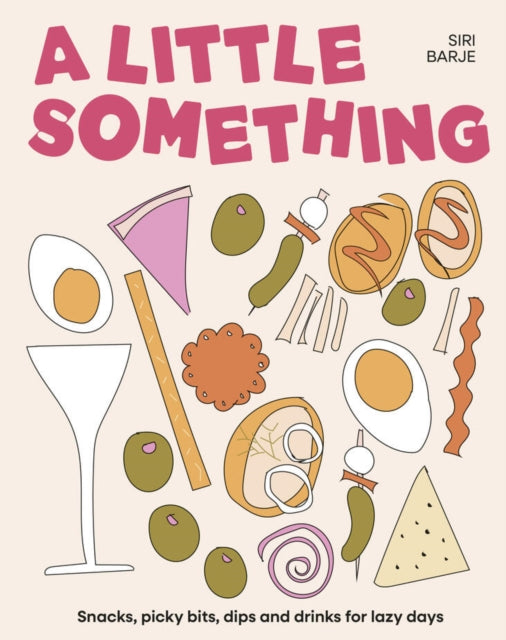 A Little Something : Snacks, picky bits, dips and drinks for lazy days - Siri Barje