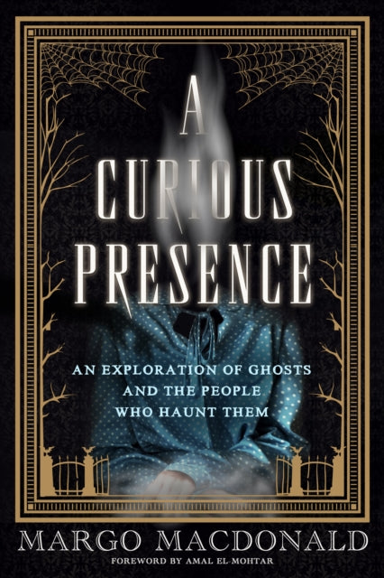 A Curious Presence : An Exploration of Ghosts and the People who Haunt Them - Margo MacDonald