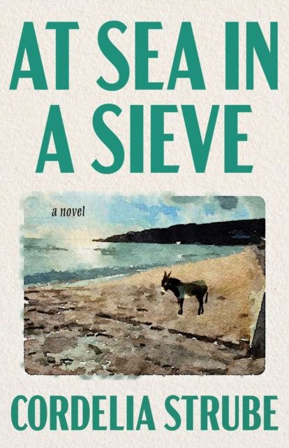At Sea in a Sieve : A Novel - Cordelia Strube