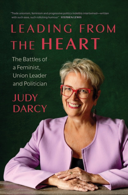 Leading from the Heart : The Battles of a Feminist, Union Leader and Politician - Judy Darcy