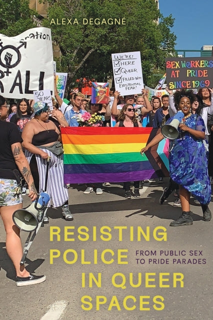 Resisting Police in Queer Spaces : From Public Sex to Pride Parades - Alexa DeGagne