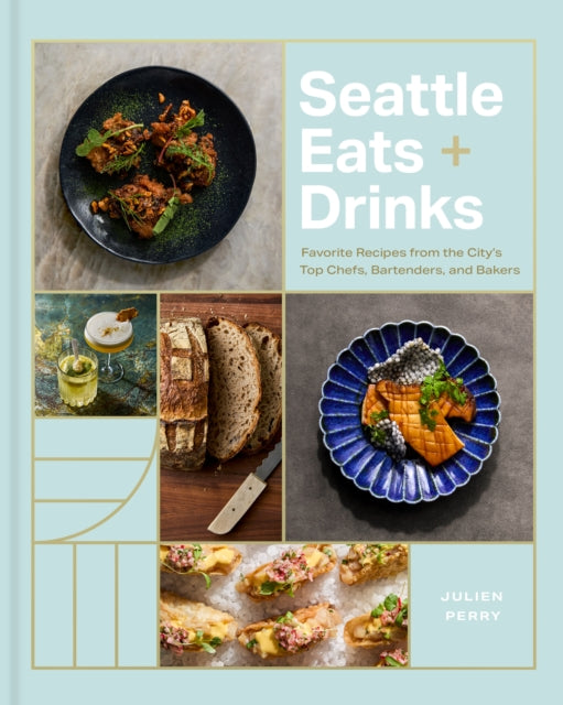 Seattle Eats + Drinks : Favorite Recipes from the City's Top Chefs, Bartenders, and Bakers - Julien Perry