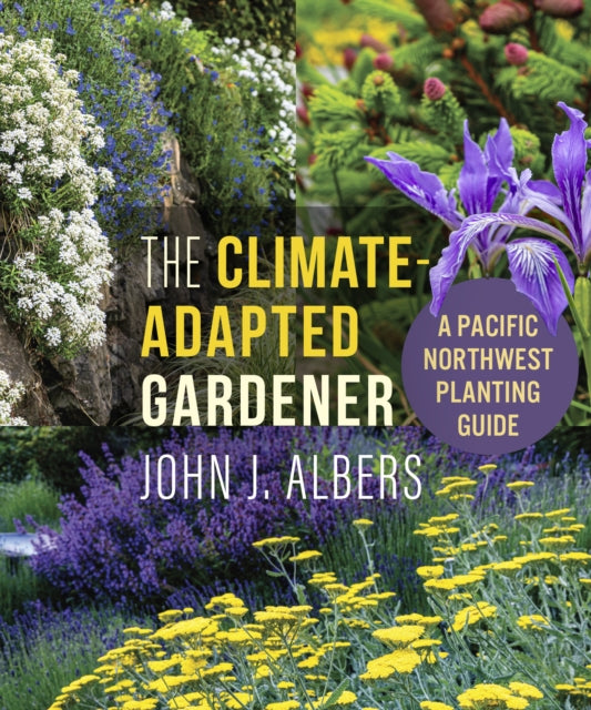The Climate Adapted Gardener : A Pacific Northwest Guide - John J. Albers