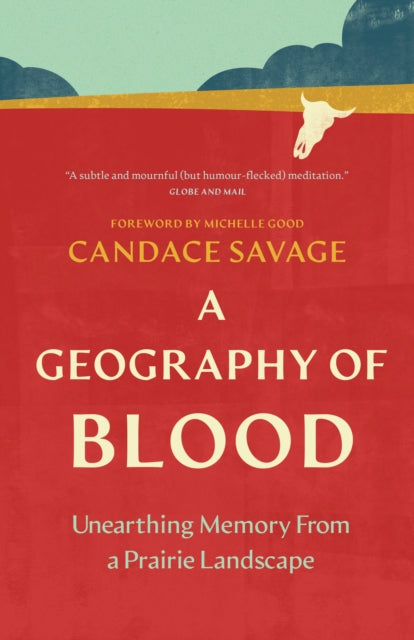 A Geography of Blood : Unearthing Memory From a Prairie Landscape - Candace Savage