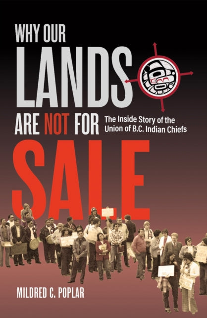 Why Our Lands Are Not For Sale : The Inside Story of the Union of B.C. Indian Chiefs - Mildred C. Poplar