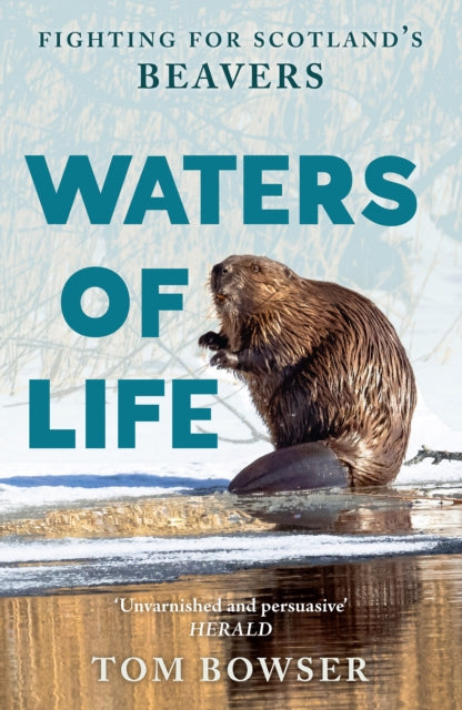 Waters of Life : Fighting for Scotland's Beavers - Tom Bowser
