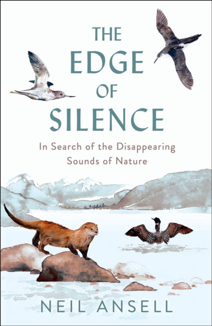 The Edge of Silence : In Search of the Disappearing Sounds of Nature - Neil Ansell