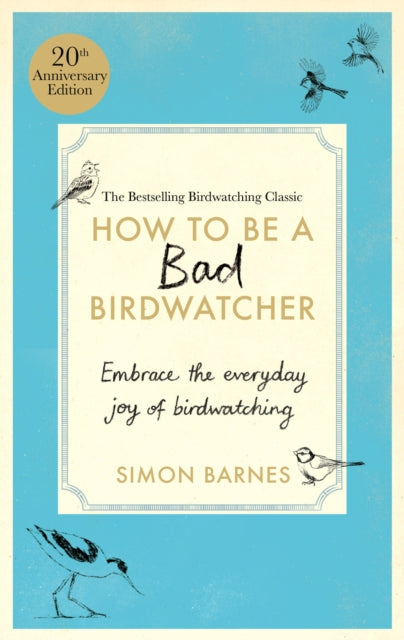 How to be a Bad Birdwatcher Anniversary Edition : Embrace the everyday joy of birdwatching - to the greater glory of life - Simon Barnes