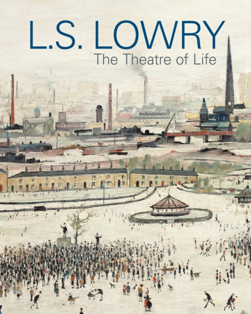 L.S. Lowry : The Theatre of Life - Anthony Spira