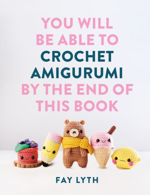 Front cover of You Will Be Able to Crochet Amigurumi by the End of This Book by Fay Lyth, paperback