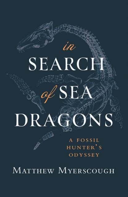 In Search of Sea Dragons : A Fossil Hunter's Odyssey - Matthew Myerscough