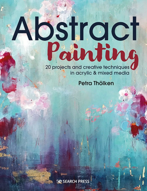 Abstract Painting : 20 Projects & Creative Techniques in Acrylic & Mixed Media - Petra Tholken