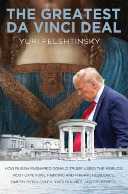 The Greatest Da Vinci Deal : The FSB and Donald Trump - Yuri Felshtinsky