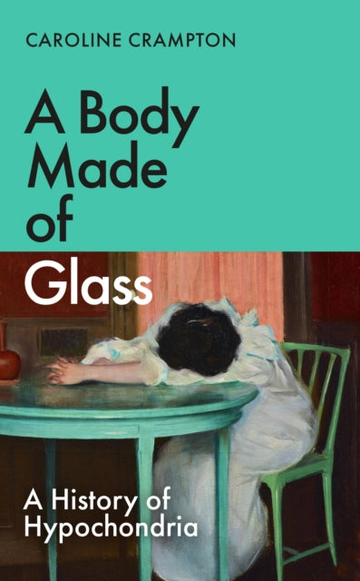 A Body Made of Glass : A History of Hypochondria - Caroline Crampton