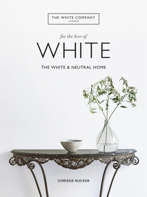 The White Company, For the Love of White : The White & Neutral Home - Chrissie Rucker