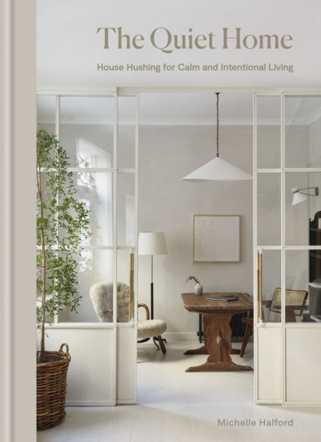 The Quiet Home : House Hushing for Calm and Intentional Living - Michelle Halford