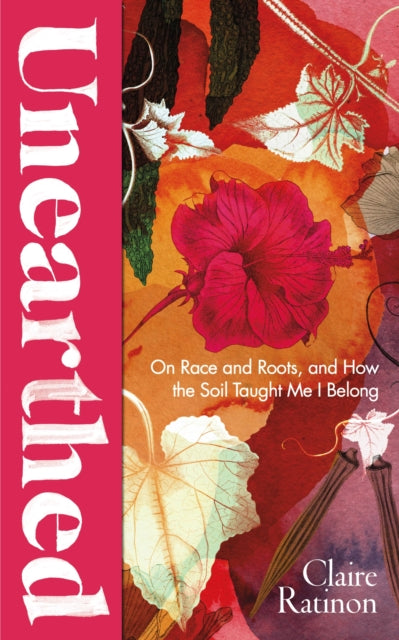 Unearthed : On race and roots, and how the soil taught me I belong - Claire Ratinon