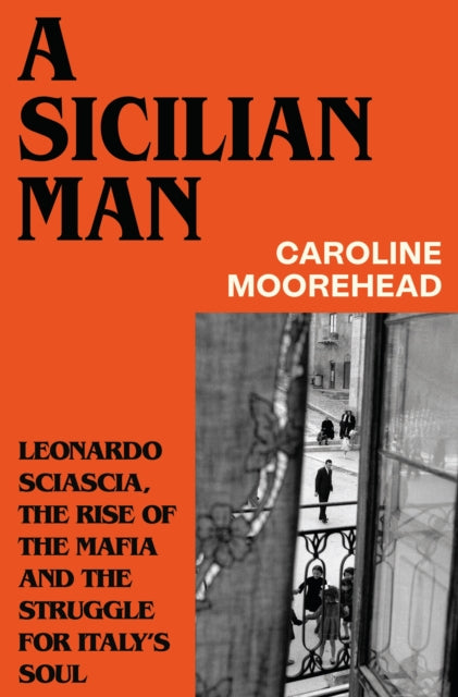A Sicilian Man : Leonardo Sciascia, the Rise of the Mafia and the Struggle for Italy's Soul - Caroline Moorehead