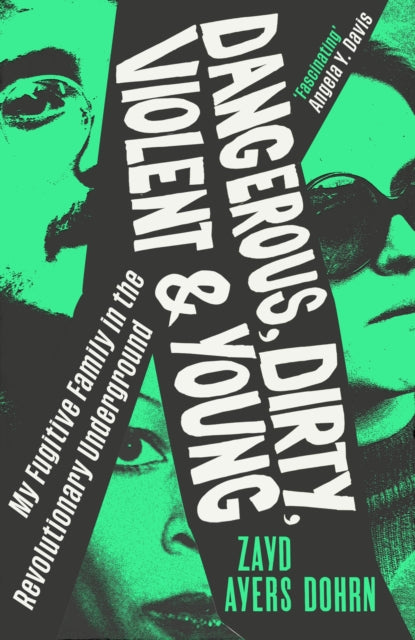 Dangerous, Dirty, Violent and Young : My Fugitive Family in the Revolutionary Underground - Zayd Ayers Dohrn