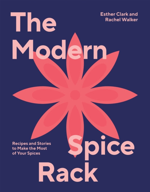 The Modern Spice Rack : Recipes and Stories to Make the Most of Your Spices - Esther Clark