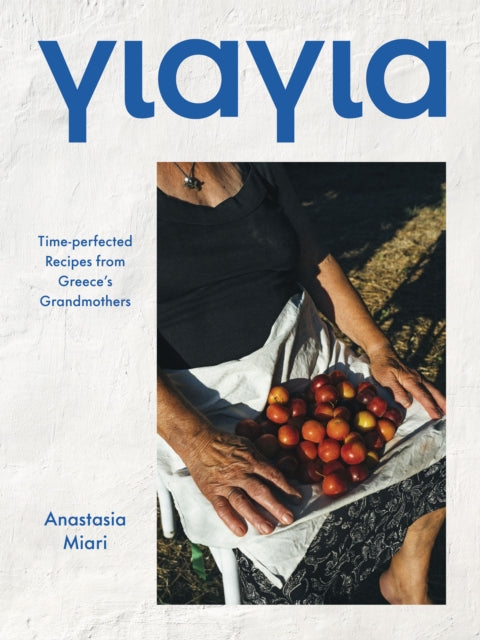 Yiayia : Time-perfected Recipes from Greece's Grandmothers - Anastasia Miari