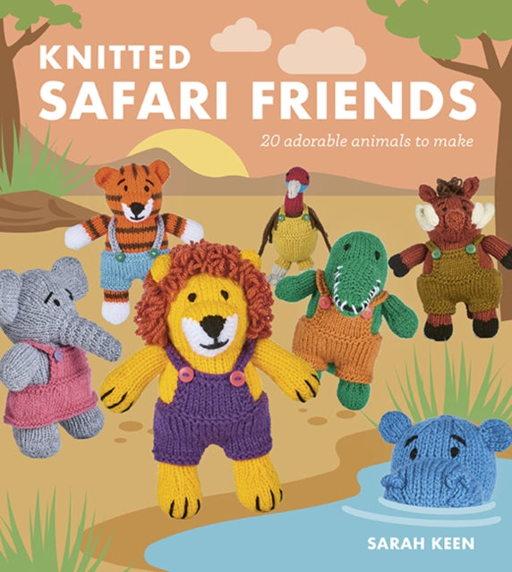 Knitted Safari Friends : 20 Adorable Animals to Make - Sarah Keen