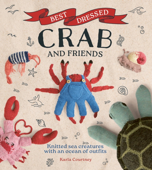 Best Dressed Crab and Friends : Knitted Sea Creatures with an Ocean of Outfits - Karla Courtney