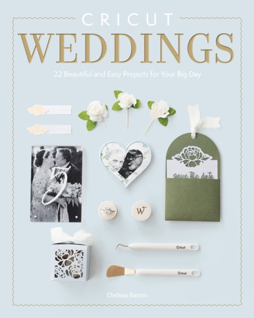 Cricut Weddings : 22 Beautiful and Easy Projects for Your Big Day - Chelsea Barton