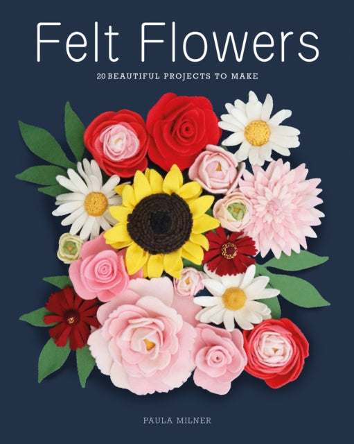 Felt Flowers : 20 Beautiful Projects to Make - Paula Milner