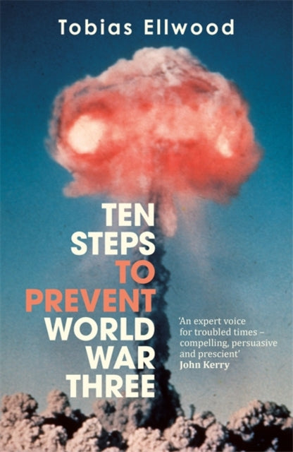 Ten Steps to Prevent World War Three : 'Thoughtful, thought-provoking and clear-eyed . . . an urgent call to action' - PETER FRANKOPAN - Tobias Ellwood