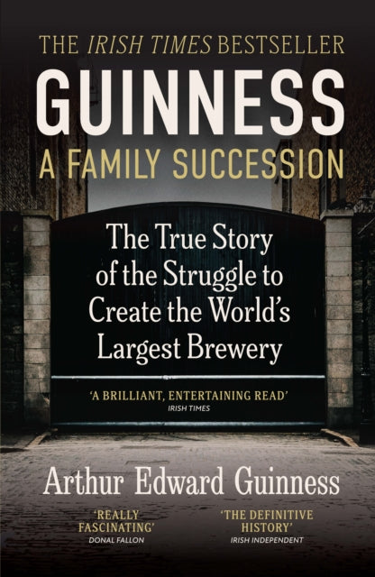 Guinness: A Family Succession : THE IRISH TIMES BESTSELLER: The True Story of the Struggle to Create the World's Largest Brewery - Arthur Edward Guinness