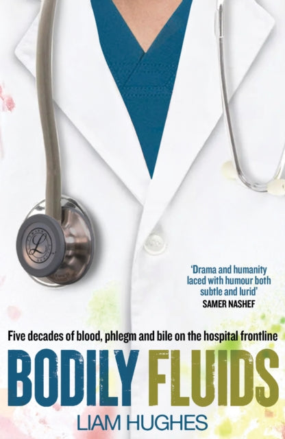 Bodily Fluids : Five decades of blood, phlegm and bile on the hospital frontline - Liam Hughes