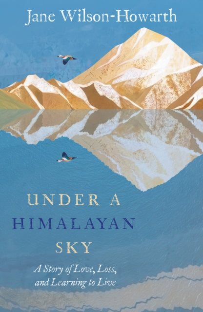 Under a Himalayan Sky : A Story of Love, Loss and Learning to Live - Jane Wilson-Howarth