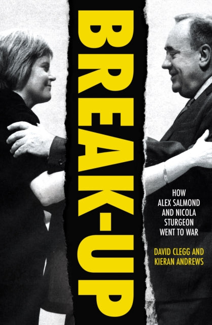 Break-Up : How Alex Salmond and Nicola Sturgeon Went to War - David Clegg
