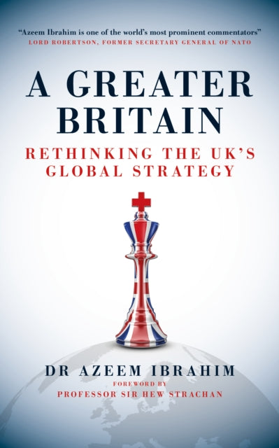 A Greater Britain : Rethinking the UK's Global Strategy - Azeem Ibrahim