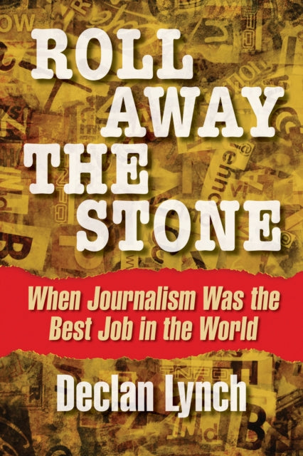 Roll Away the Stone : When Journalism Was the Best Job in the World - Declan Lynch