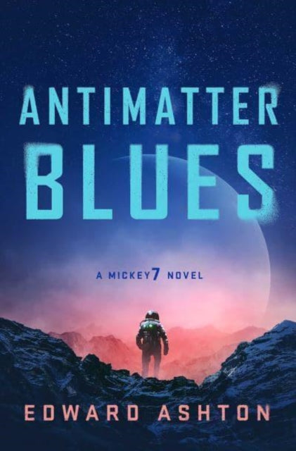 Antimatter Blues : The sequel to Mickey7, now major motion picture Mickey 17! - Edward Ashton