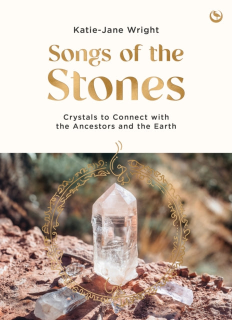 Songs of the Stones : Crystals to Connect with the Ancestors and the Earth - Katie-Jane Wright