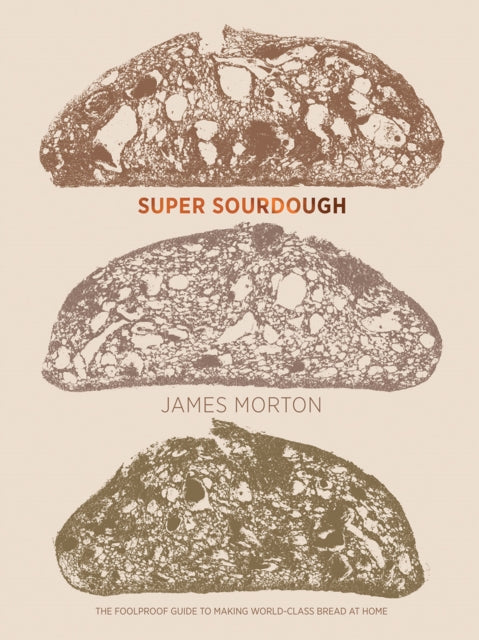 Super Sourdough : The Foolproof Guide to Making World-Class Bread at Home - Dr James Morton