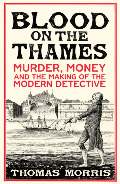 Blood on the Thames : Murder, money and the making of the modern detective - Thomas Morris