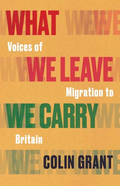 What We Leave We Carry: Voices of Migration to Britain - Colin Grant